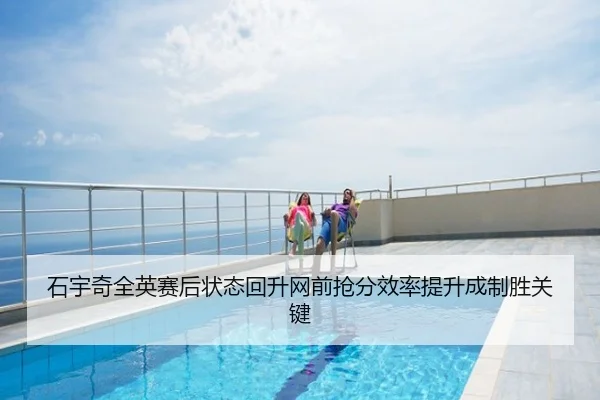 石宇奇全英赛后状态回升网前抢分效率提升成制胜关键